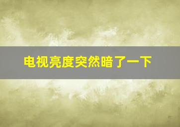 电视亮度突然暗了一下