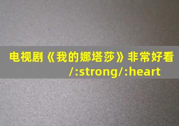 电视剧《我的娜塔莎》非常好看/:strong/:heart