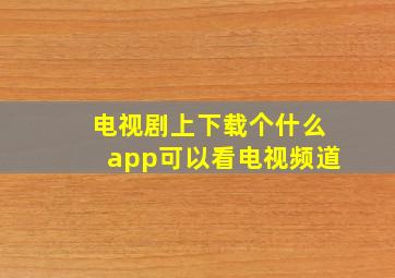 电视剧上下载个什么app可以看电视频道