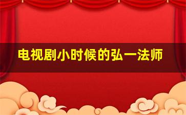 电视剧小时候的弘一法师