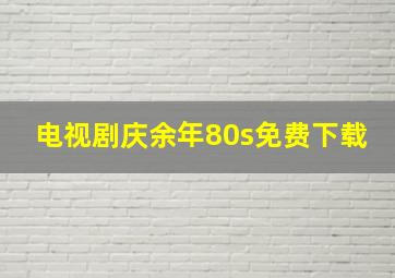 电视剧庆余年80s免费下载