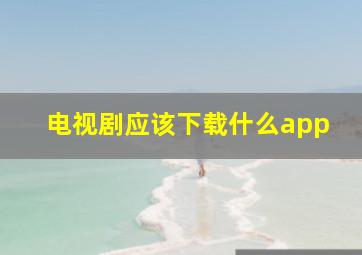 电视剧应该下载什么app