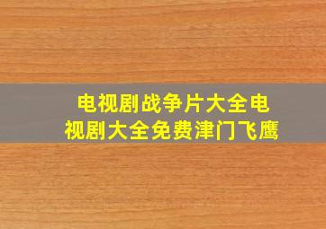 电视剧战争片大全电视剧大全免费津门飞鹰