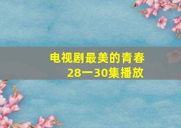 电视剧最美的青春28一30集播放