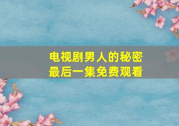 电视剧男人的秘密最后一集免费观看