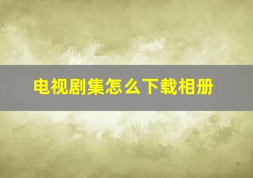 电视剧集怎么下载相册