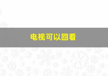 电视可以回看