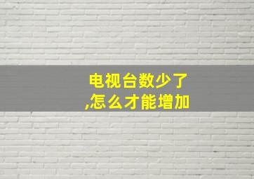 电视台数少了,怎么才能增加