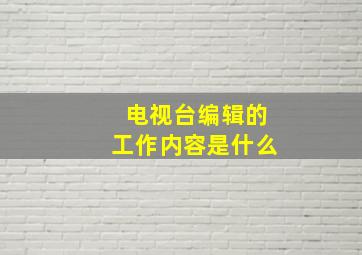 电视台编辑的工作内容是什么