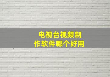 电视台视频制作软件哪个好用