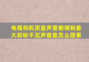 电视和机顶盒声音都调到最大却听不见声音是怎么回事