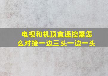 电视和机顶盒遥控器怎么对接一边三头一边一头