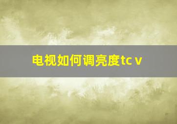 电视如何调亮度tcⅴ