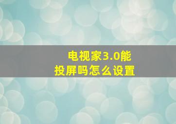 电视家3.0能投屏吗怎么设置