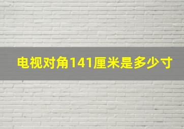 电视对角141厘米是多少寸