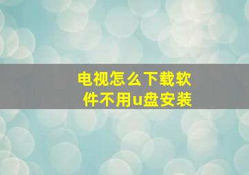 电视怎么下载软件不用u盘安装