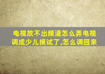 电视放不出频道怎么弄电视调成少儿摸试了,怎么调回来