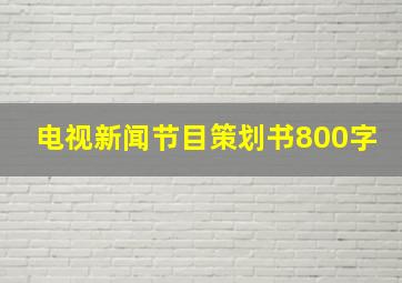 电视新闻节目策划书800字