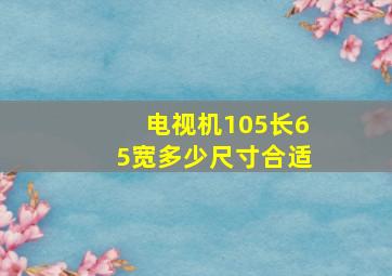 电视机105长65宽多少尺寸合适