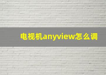 电视机anyview怎么调