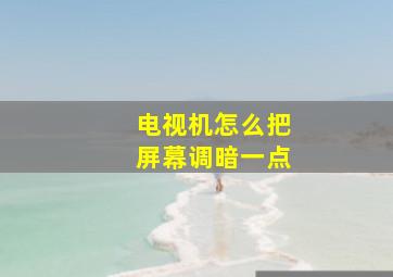 电视机怎么把屏幕调暗一点