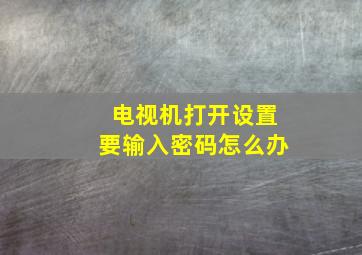 电视机打开设置要输入密码怎么办