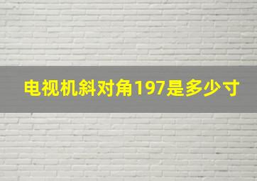 电视机斜对角197是多少寸