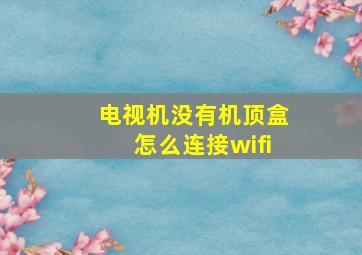 电视机没有机顶盒怎么连接wifi