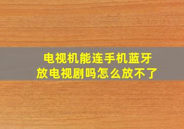 电视机能连手机蓝牙放电视剧吗怎么放不了