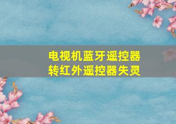 电视机蓝牙遥控器转红外遥控器失灵