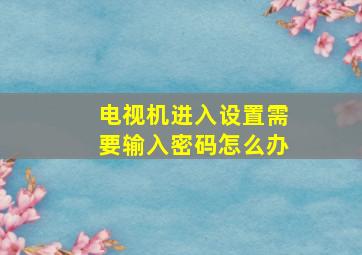 电视机进入设置需要输入密码怎么办