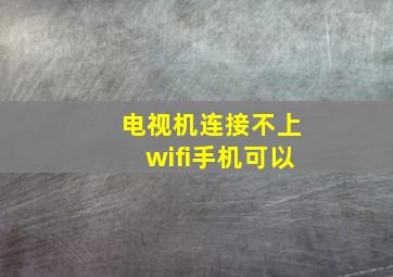 电视机连接不上wifi手机可以