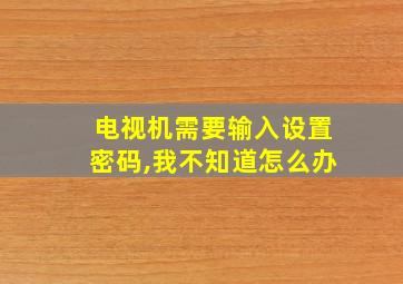 电视机需要输入设置密码,我不知道怎么办