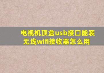 电视机顶盒usb接口能装无线wifi接收器怎么用