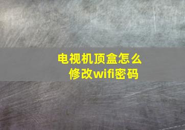 电视机顶盒怎么修改wifi密码