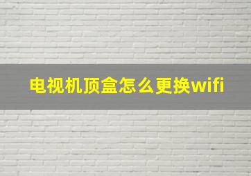 电视机顶盒怎么更换wifi