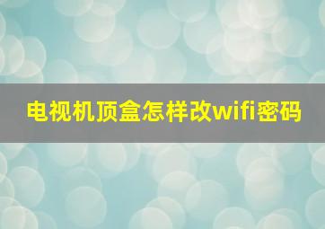 电视机顶盒怎样改wifi密码