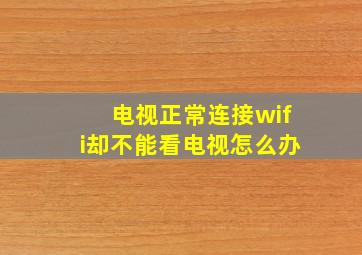 电视正常连接wifi却不能看电视怎么办