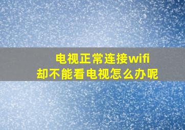 电视正常连接wifi却不能看电视怎么办呢