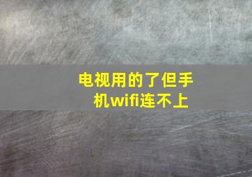 电视用的了但手机wifi连不上