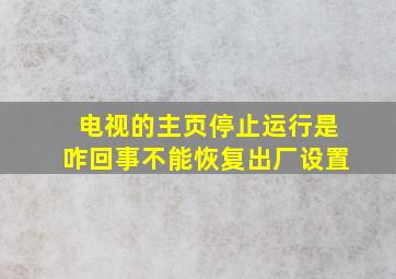 电视的主页停止运行是咋回事不能恢复出厂设置