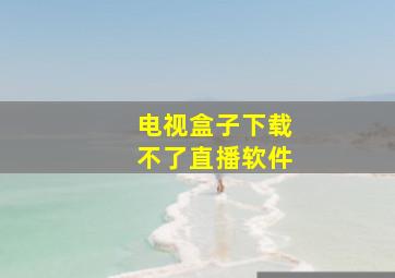 电视盒子下载不了直播软件