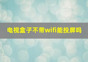 电视盒子不带wifi能投屏吗