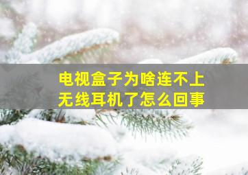 电视盒子为啥连不上无线耳机了怎么回事