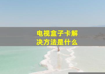 电视盒子卡解决方法是什么