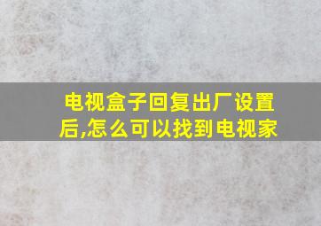 电视盒子回复出厂设置后,怎么可以找到电视家