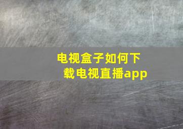 电视盒子如何下载电视直播app