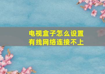 电视盒子怎么设置有线网络连接不上