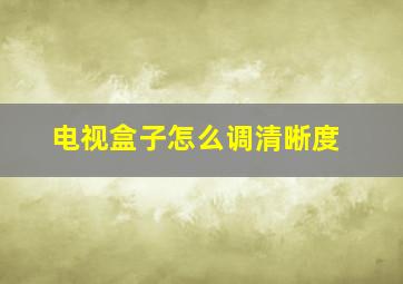 电视盒子怎么调清晰度