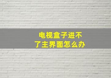 电视盒子进不了主界面怎么办